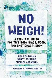 No Weigh! A Teen’s Guide to Positive Body Image, Food and Emotional Wisdom by Signe Darpinian, Wendy Sterling & Shelley Aggarwal